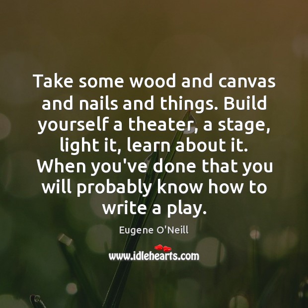 Take some wood and canvas and nails and things. Build yourself a Eugene O’Neill Picture Quote