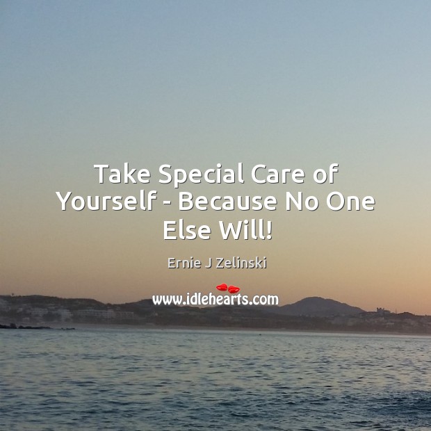 Take Special Care of Yourself – Because No One Else Will! Ernie J Zelinski Picture Quote