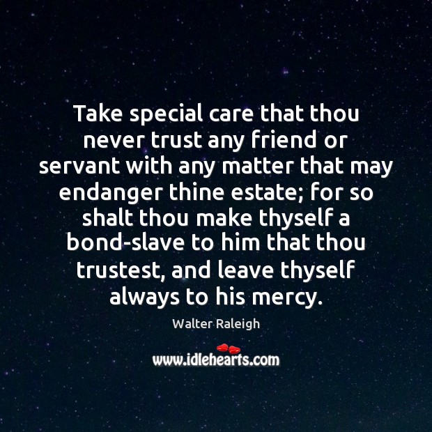 Take special care that thou never trust any friend or servant with Never Trust Quotes Image