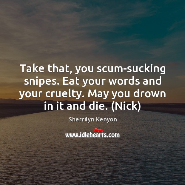 Take that, you scum-sucking snipes. Eat your words and your cruelty. May Sherrilyn Kenyon Picture Quote