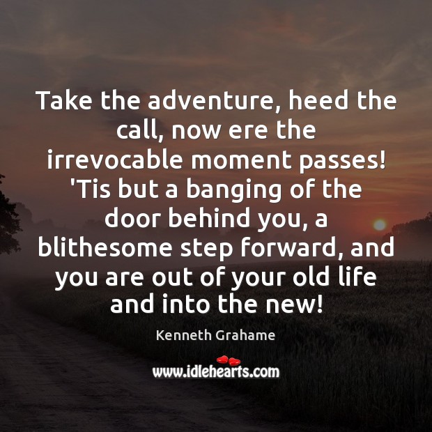 Take the adventure, heed the call, now ere the irrevocable moment passes! Kenneth Grahame Picture Quote