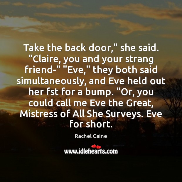 Take the back door,” she said. “Claire, you and your strang friend-” “ Rachel Caine Picture Quote