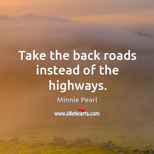 Take the back roads instead of the highways. Minnie Pearl Picture Quote