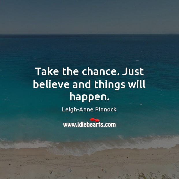 Take the chance. Just believe and things will happen. Image