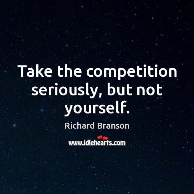 Take the competition seriously, but not yourself. Image