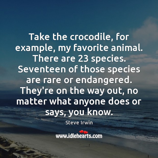Take the crocodile, for example, my favorite animal. There are 23 species. Seventeen Steve Irwin Picture Quote