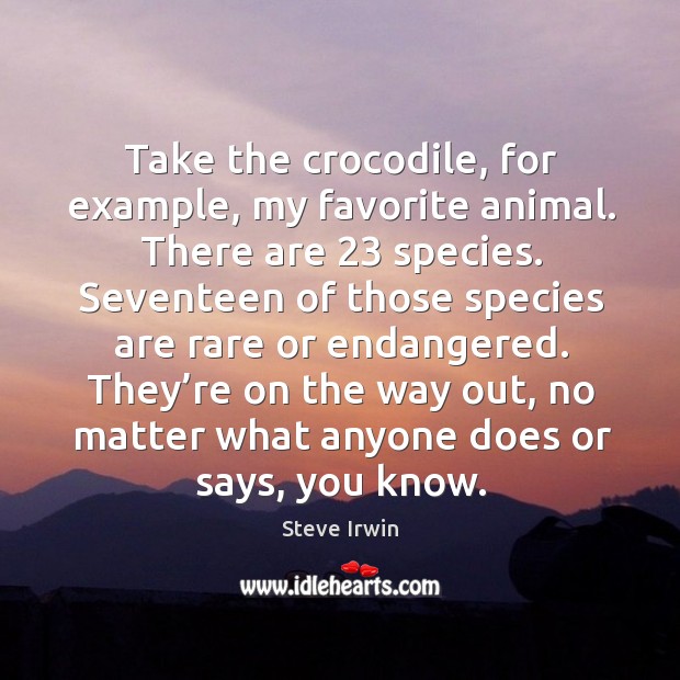 Take the crocodile, for example, my favorite animal. There are 23 species. Image