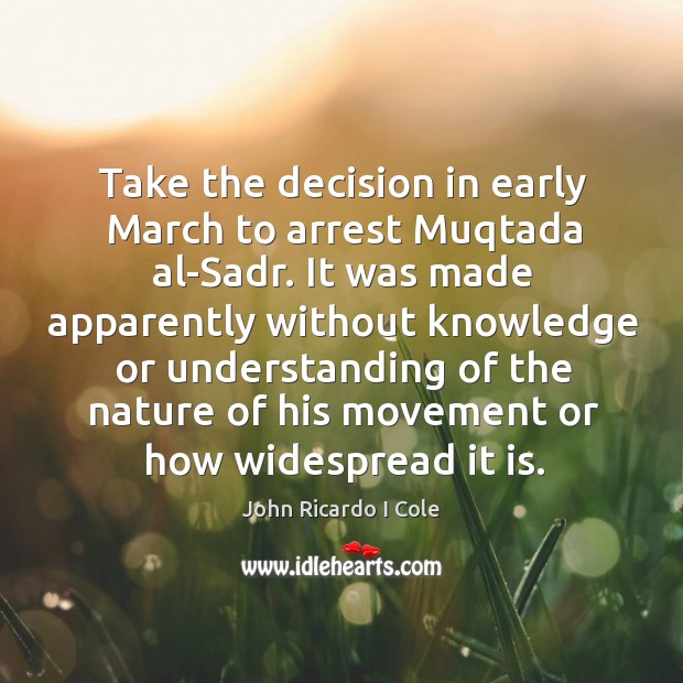 Take the decision in early march to arrest muqtada al-sadr. John Ricardo I Cole Picture Quote