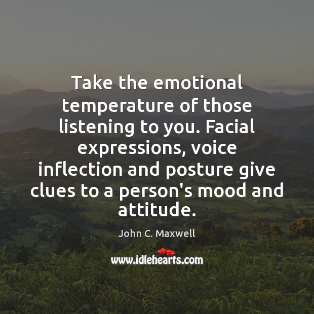 Take the emotional temperature of those listening to you. Facial expressions, voice John C. Maxwell Picture Quote