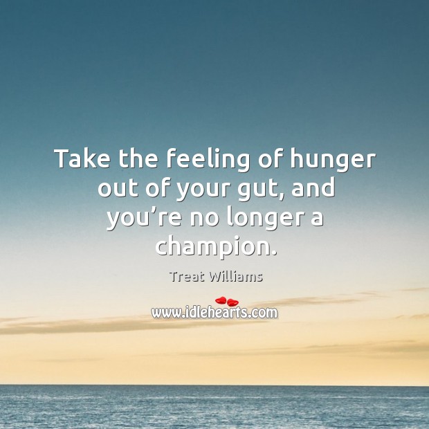 Take the feeling of hunger out of your gut, and you’re no longer a champion. Treat Williams Picture Quote