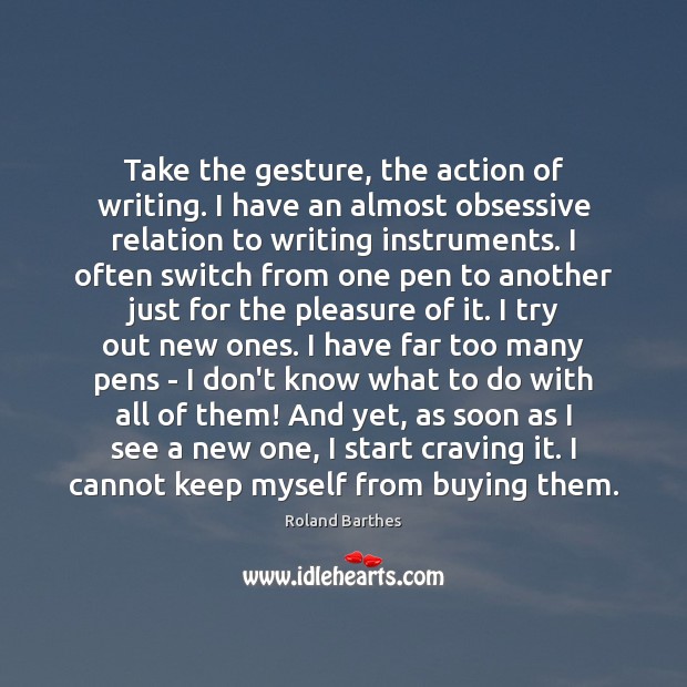 Take the gesture, the action of writing. I have an almost obsessive Roland Barthes Picture Quote