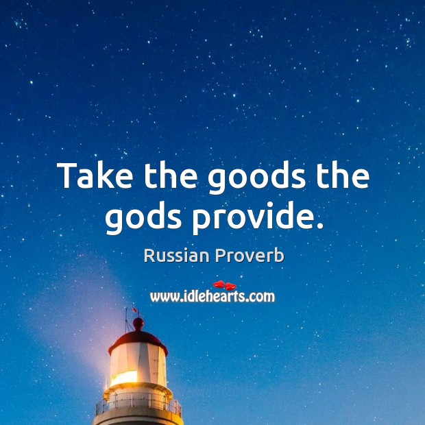 Take the goods the Gods provide. Russian Proverbs Image