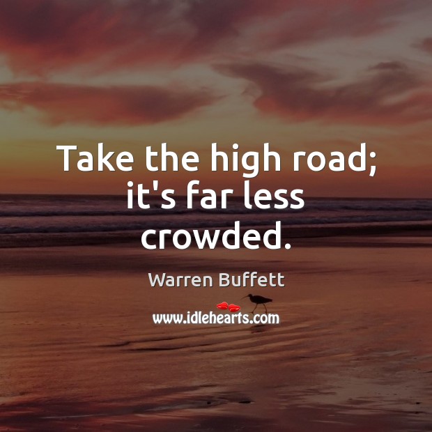 Take the high road; it’s far less crowded. Warren Buffett Picture Quote