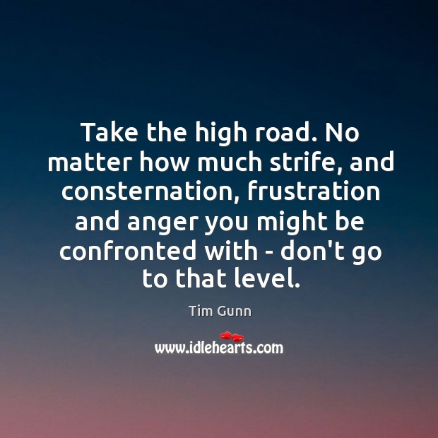 Take the high road. No matter how much strife, and consternation, frustration Tim Gunn Picture Quote