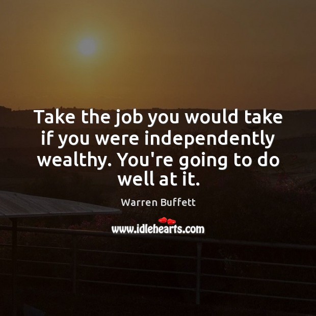 Take the job you would take if you were independently wealthy. You’re Warren Buffett Picture Quote