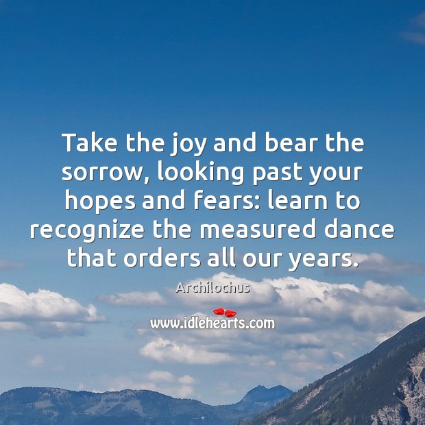 Take the joy and bear the sorrow, looking past your hopes and Archilochus Picture Quote