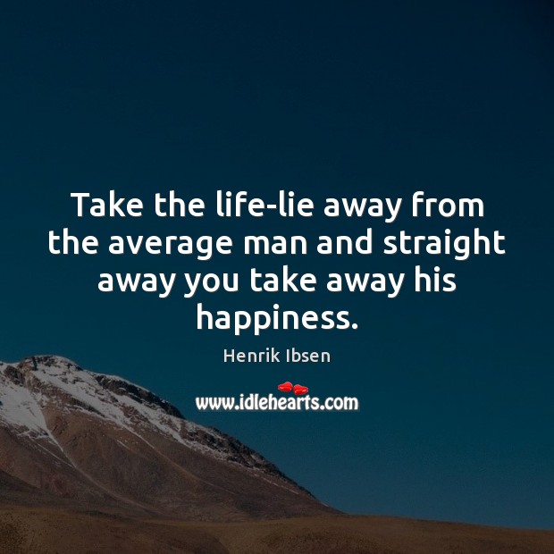 Take the life-lie away from the average man and straight away you take away his happiness. Henrik Ibsen Picture Quote