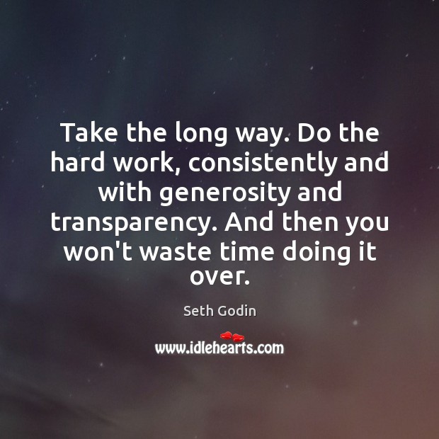Take the long way. Do the hard work, consistently and with generosity Image