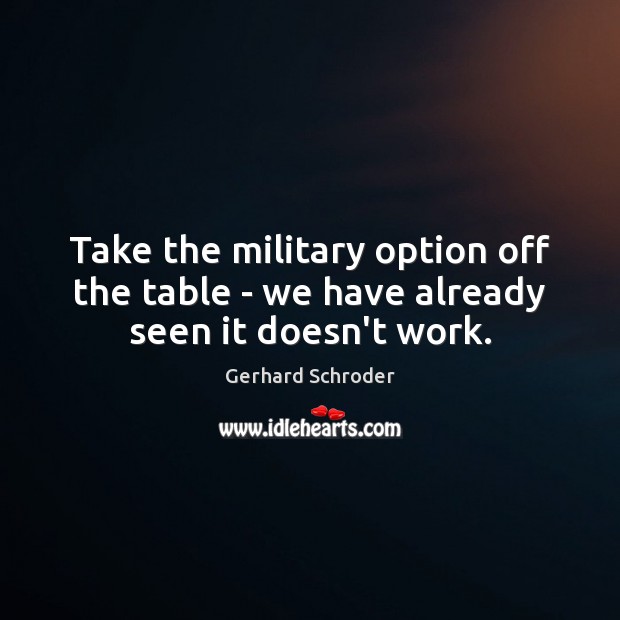 Take the military option off the table – we have already seen it doesn’t work. Image