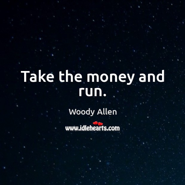 Take the money and run. Woody Allen Picture Quote