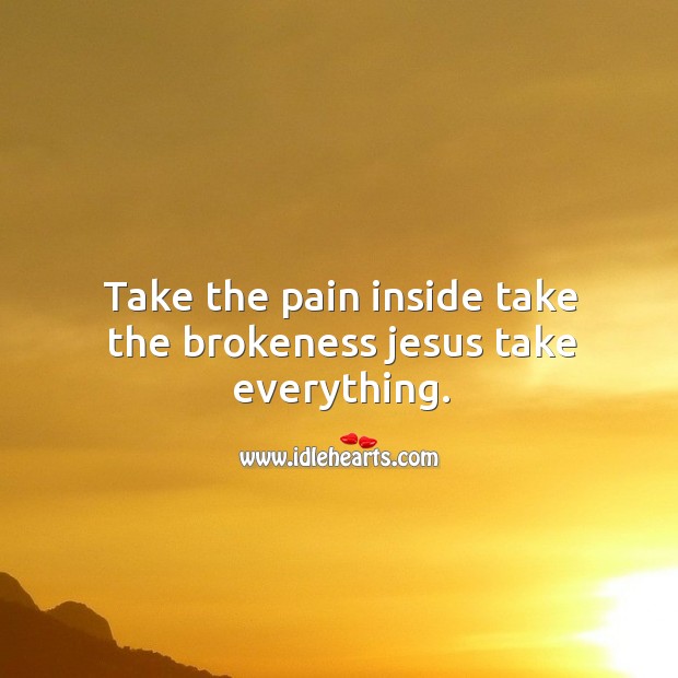 Take the pain inside take the brokeness jesus take everything. Image