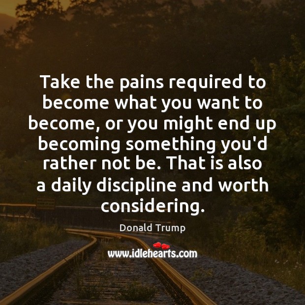 Take the pains required to become what you want to become, or Donald Trump Picture Quote