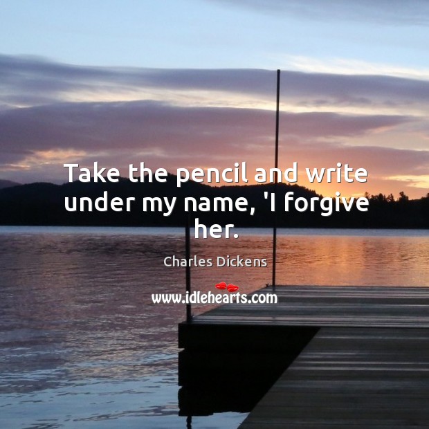 Take the pencil and write under my name, ‘I forgive her. Image