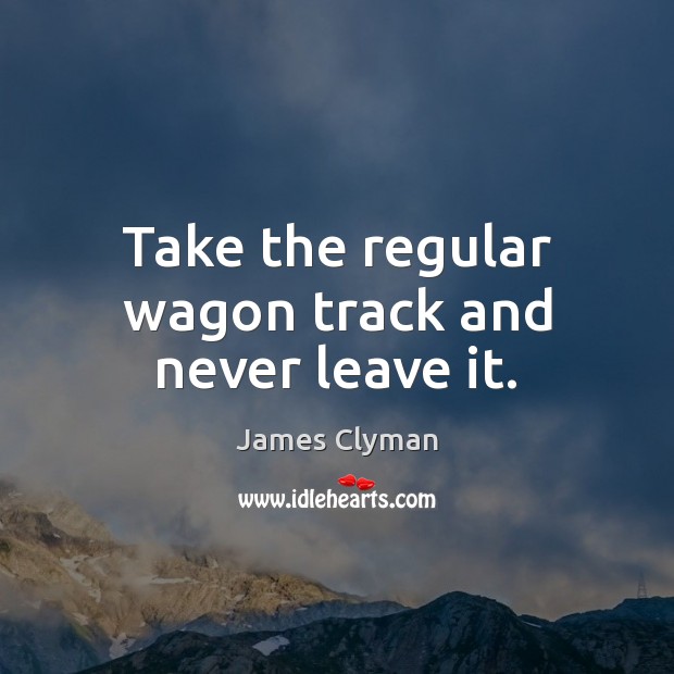 Take the regular wagon track and never leave it. James Clyman Picture Quote