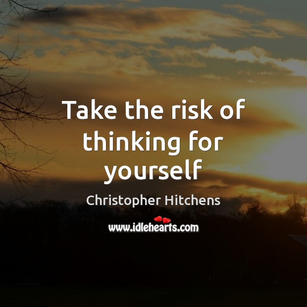 Take the risk of thinking for yourself Christopher Hitchens Picture Quote