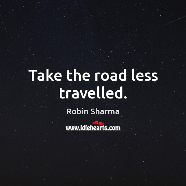 Take the road less travelled. Robin Sharma Picture Quote