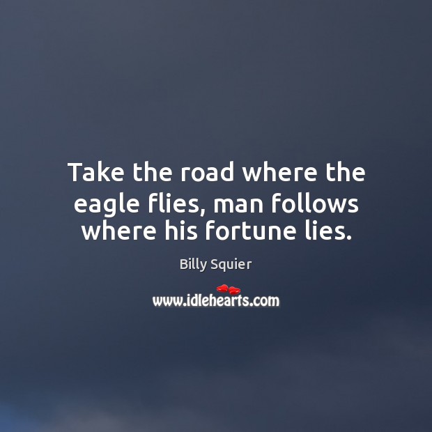 Take the road where the eagle flies, man follows where his fortune lies. Image