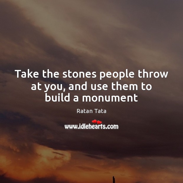 Take the stones people throw at you, and use them to build a monument Ratan Tata Picture Quote