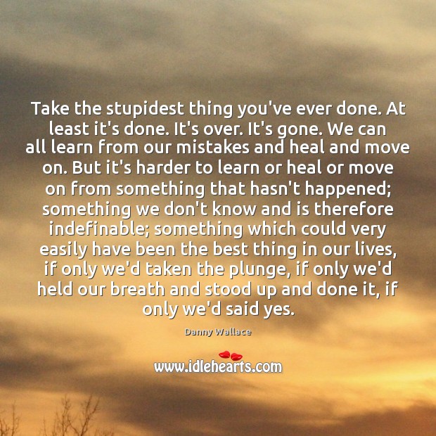 Take the stupidest thing you’ve ever done. At least it’s done. It’s Heal Quotes Image