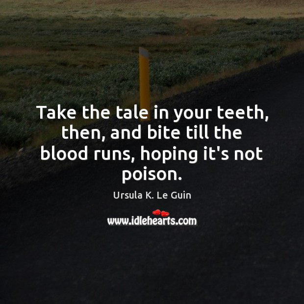 Take the tale in your teeth, then, and bite till the blood runs, hoping it’s not poison. Ursula K. Le Guin Picture Quote