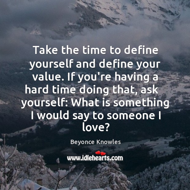 Take the time to define yourself and define your value. If you’re Image