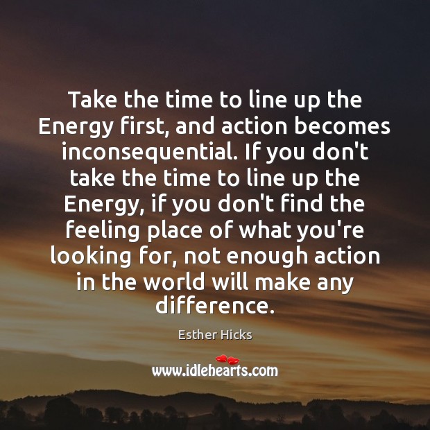 Take the time to line up the Energy first, and action becomes Esther Hicks Picture Quote