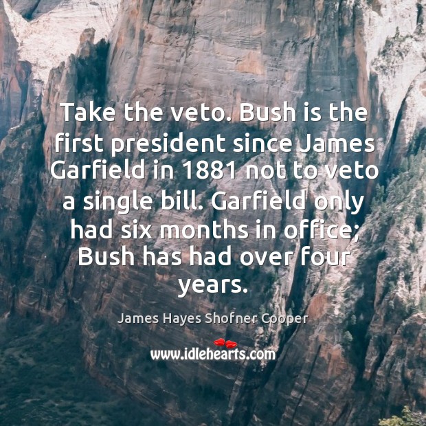 Take the veto. Bush is the first president since james garfield in 1881 not to veto a single bill. James Hayes Shofner Cooper Picture Quote