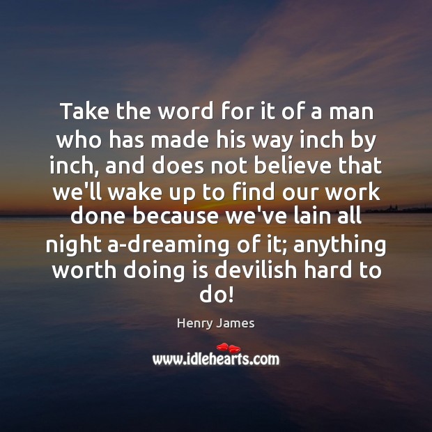 Take the word for it of a man who has made his Worth Quotes Image