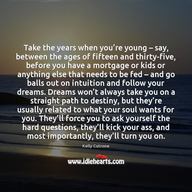 Take the years when you’re young – say, between the ages of Kelly Cutrone Picture Quote