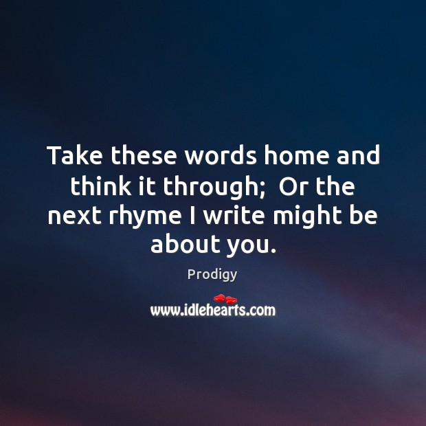 Take these words home and think it through;  Or the next rhyme I write might be about you. Prodigy Picture Quote