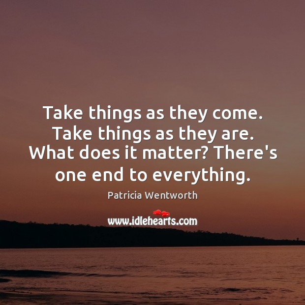 Take things as they come. Take things as they are. What does Patricia Wentworth Picture Quote