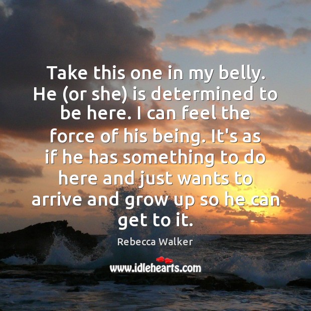 Take this one in my belly. He (or she) is determined to Rebecca Walker Picture Quote