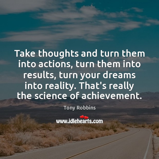 Take thoughts and turn them into actions, turn them into results, turn Image