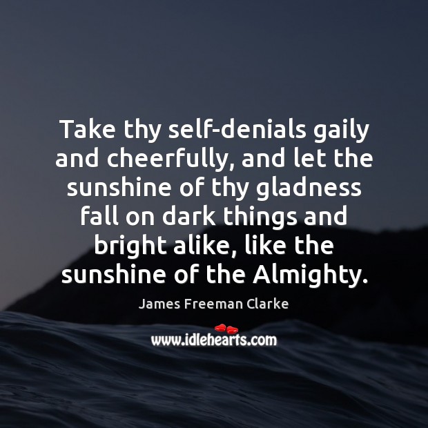 Take thy self-denials gaily and cheerfully, and let the sunshine of thy Image