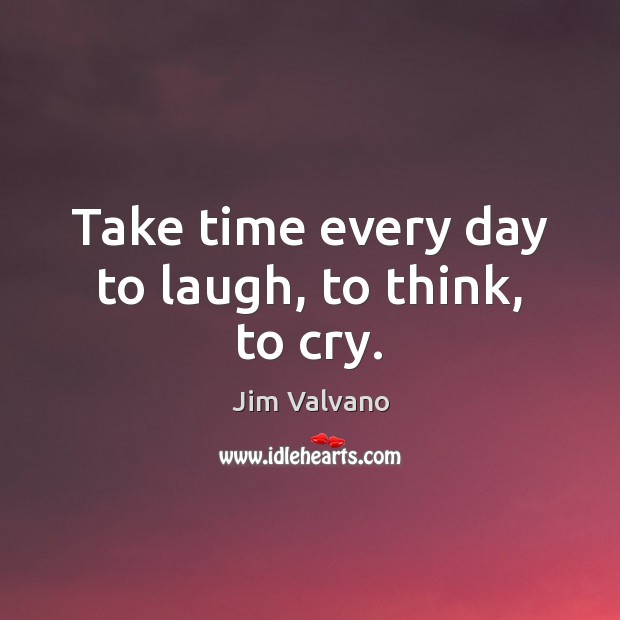 Take time every day to laugh, to think, to cry. Jim Valvano Picture Quote