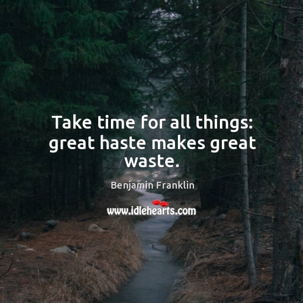 Take time for all things: great haste makes great waste. Benjamin Franklin Picture Quote