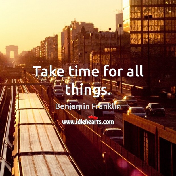 Take time for all things. Benjamin Franklin Picture Quote