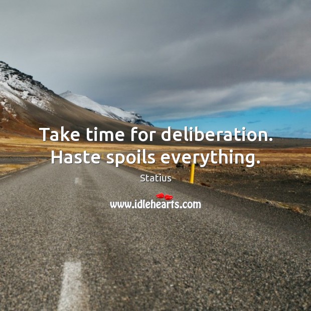 Take time for deliberation. Haste spoils everything. Image