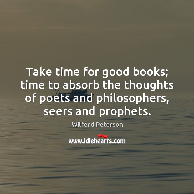 Take time for good books; time to absorb the thoughts of poets Wilferd Peterson Picture Quote