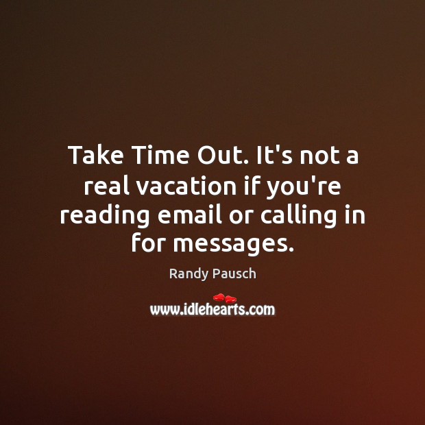 Take Time Out. It’s not a real vacation if you’re reading email Randy Pausch Picture Quote